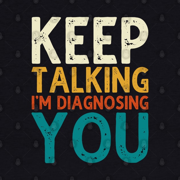 Keep Talking I'm Diagnosing You by DragonTees